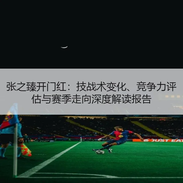 张之臻开门红：技战术变化、竞争力评估与赛季走向深度解读报告 - yabo